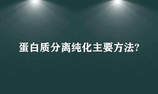 蛋白质分离纯化主要方法?