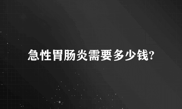 急性胃肠炎需要多少钱?