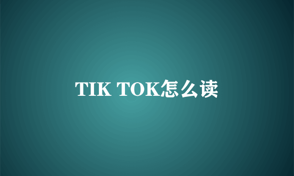 TIK TOK怎么读