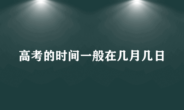 高考的时间一般在几月几日