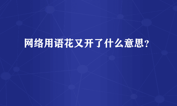 网络用语花又开了什么意思？