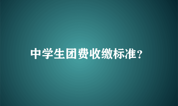 中学生团费收缴标准？