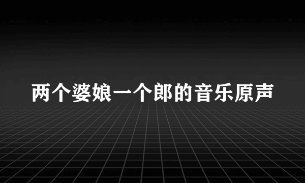 两个婆娘一个郎的音乐原声