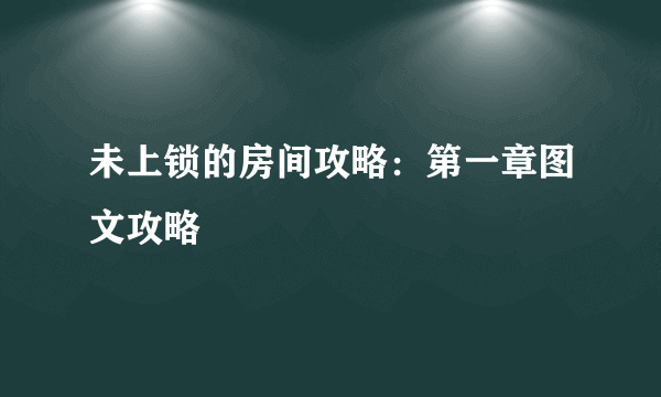 未上锁的房间攻略：第一章图文攻略