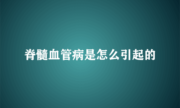 脊髓血管病是怎么引起的