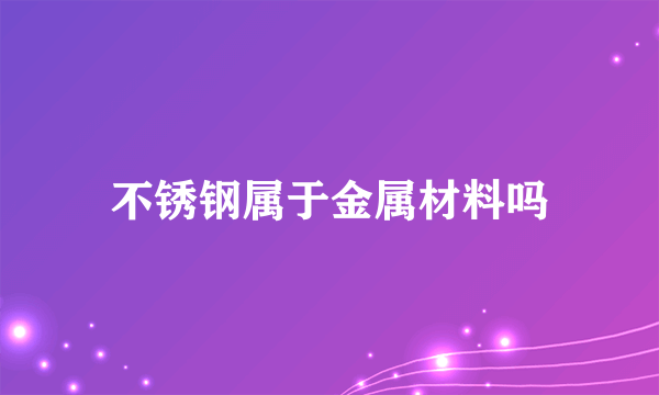 不锈钢属于金属材料吗