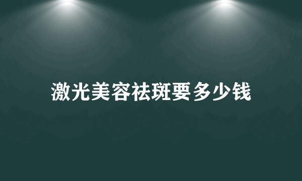 激光美容祛斑要多少钱