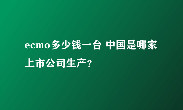 ecmo多少钱一台 中国是哪家上市公司生产？