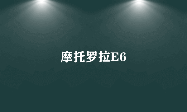 摩托罗拉E6