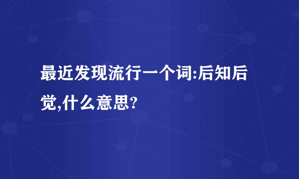 最近发现流行一个词:后知后觉,什么意思?