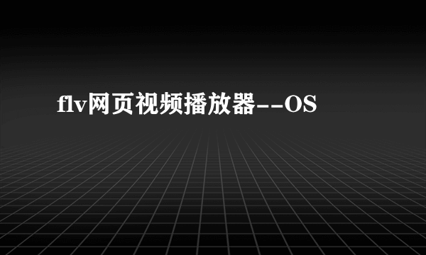 flv网页视频播放器--OS