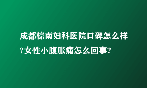 成都棕南妇科医院口碑怎么样?女性小腹胀痛怎么回事?