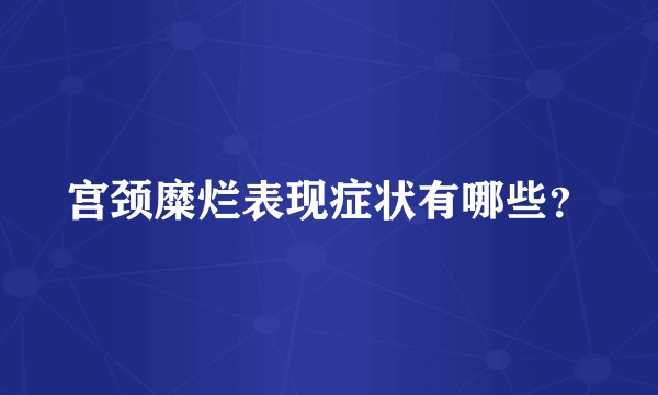 宫颈糜烂表现症状有哪些？