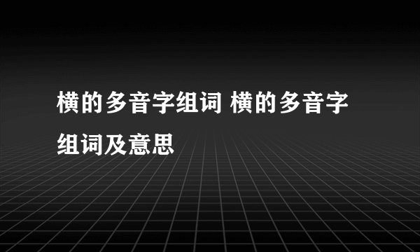 横的多音字组词 横的多音字组词及意思