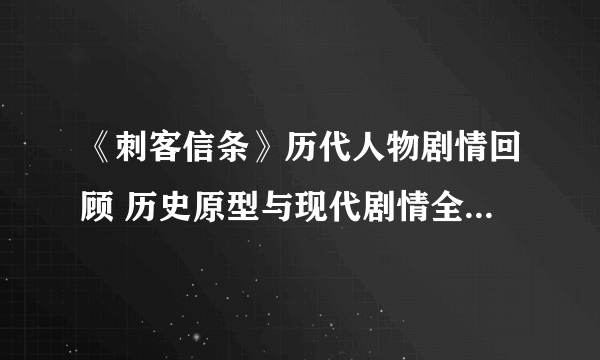 《刺客信条》历代人物剧情回顾 历史原型与现代剧情全解（Ⅰ）