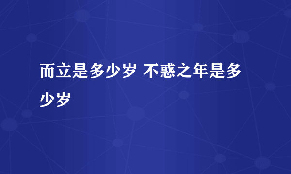 而立是多少岁 不惑之年是多少岁