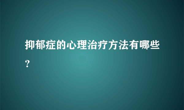 抑郁症的心理治疗方法有哪些？