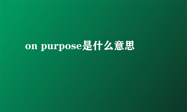 on purpose是什么意思