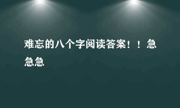 难忘的八个字阅读答案！！急急急