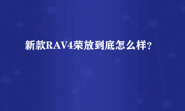 新款RAV4荣放到底怎么样？