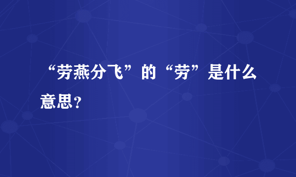 “劳燕分飞”的“劳”是什么意思？