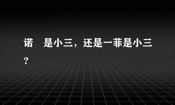 诺讕是小三，还是一菲是小三？