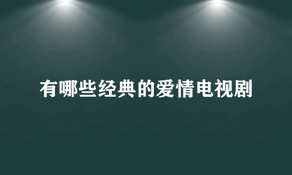 有哪些经典的爱情电视剧