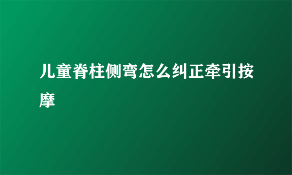 儿童脊柱侧弯怎么纠正牵引按摩