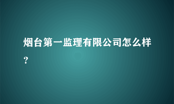 烟台第一监理有限公司怎么样？