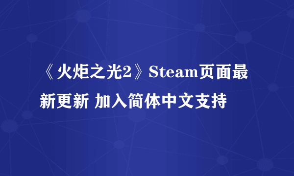 《火炬之光2》Steam页面最新更新 加入简体中文支持