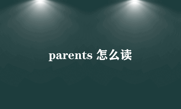 parents 怎么读