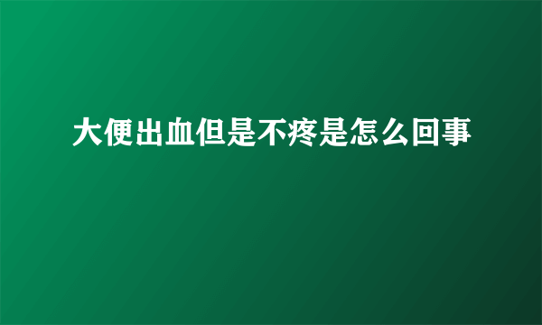 大便出血但是不疼是怎么回事