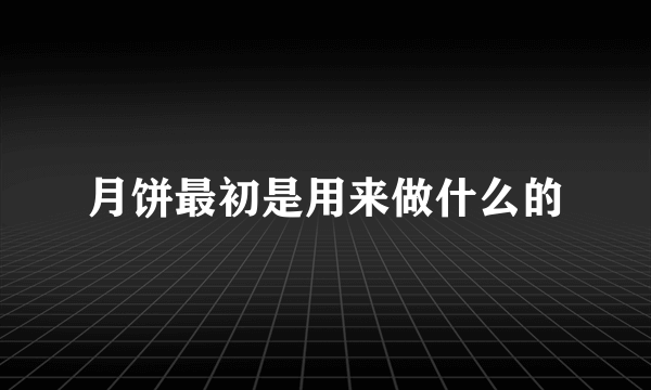 月饼最初是用来做什么的