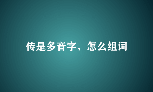 传是多音字，怎么组词