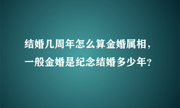 结婚几周年怎么算金婚属相，一般金婚是纪念结婚多少年？