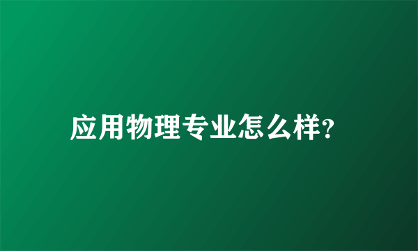 应用物理专业怎么样？