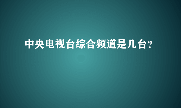 中央电视台综合频道是几台？