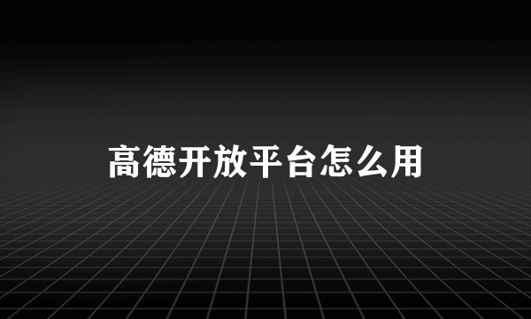 高德开放平台怎么用