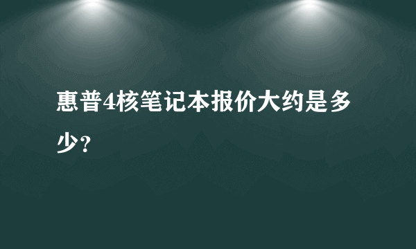 惠普4核笔记本报价大约是多少？