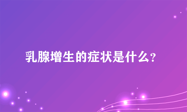 乳腺增生的症状是什么？