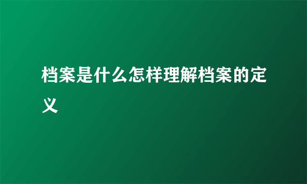 档案是什么怎样理解档案的定义