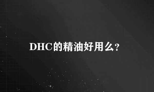 DHC的精油好用么？