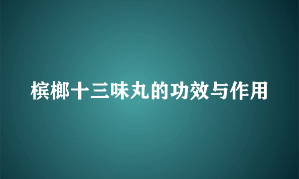 槟榔十三味丸的功效与作用