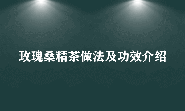 玫瑰桑精茶做法及功效介绍