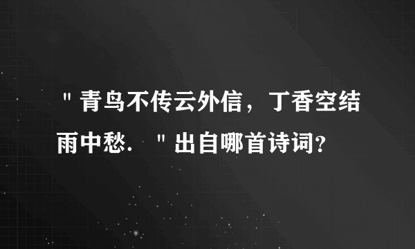 ＂青鸟不传云外信，丁香空结雨中愁．＂出自哪首诗词？