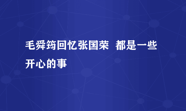 毛舜筠回忆张国荣  都是一些开心的事