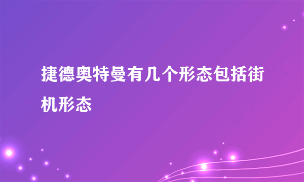 捷德奥特曼有几个形态包括街机形态