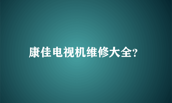 康佳电视机维修大全？