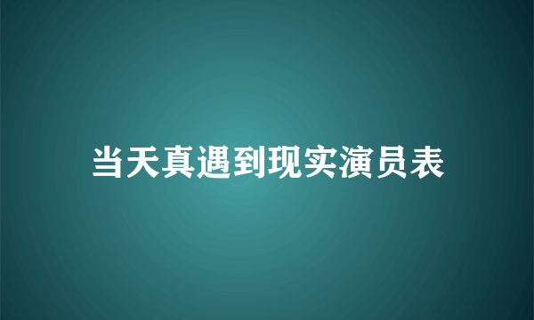 当天真遇到现实演员表