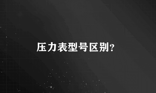 压力表型号区别？